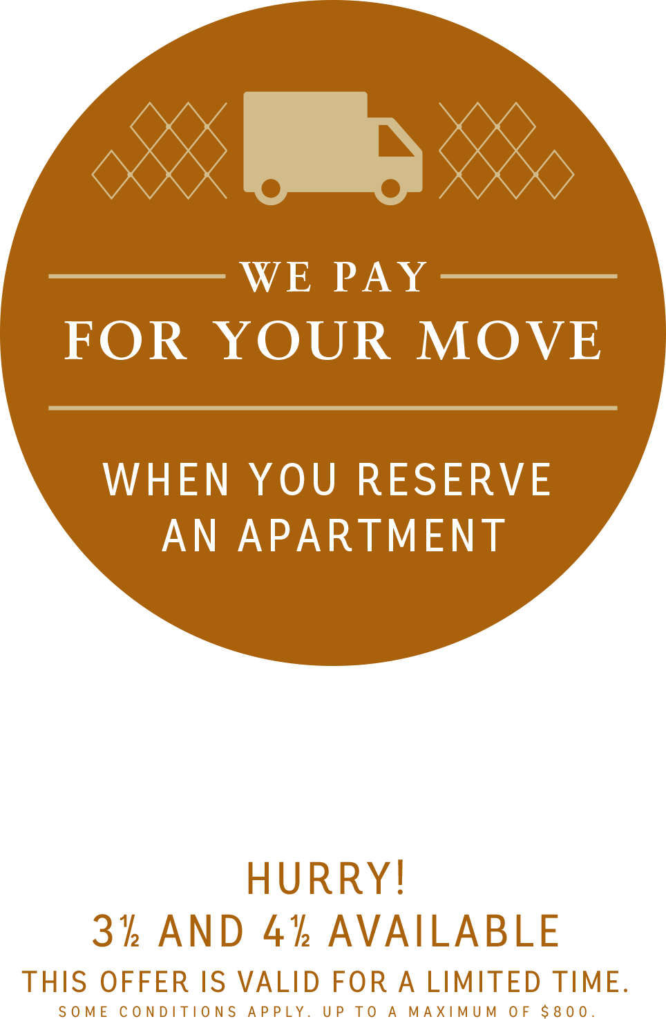 We pay for your move when you reserve a apartment - Limited time - Some conditions apply - Maximum to 800$